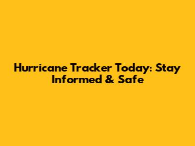 Hurricane Tracker Today: Stay Informed & Safe