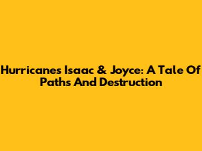 Hurricanes Isaac & Joyce: A Tale Of Paths And Destruction