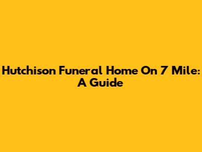 Hutchison Funeral Home On 7 Mile: A Guide
