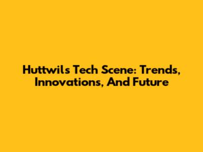 Huttwil's Tech Scene: Trends, Innovations, And Future