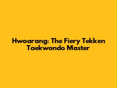 Hwoarang: The Fiery Tekken Taekwondo Master