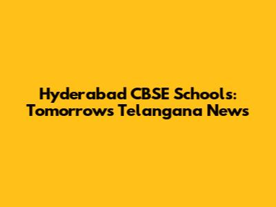 Hyderabad CBSE Schools: Tomorrow's Telangana News