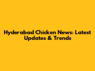 Hyderabad Chicken News: Latest Updates & Trends