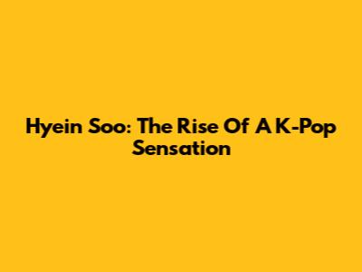 Hyein Soo: The Rise Of A K-Pop Sensation