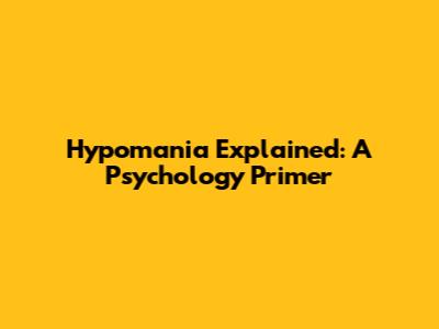Hypomania Explained: A Psychology Primer