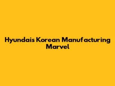 Hyundai's Korean Manufacturing Marvel