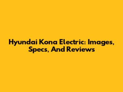 Hyundai Kona Electric: Images, Specs, And Reviews