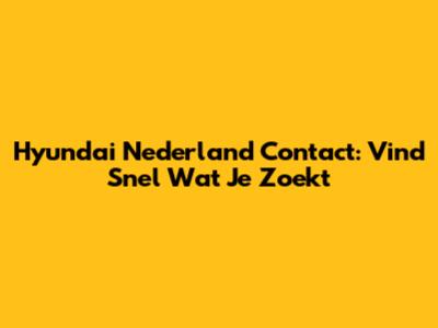 Hyundai Nederland Contact: Vind Snel Wat Je Zoekt