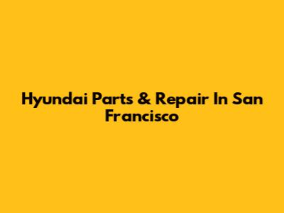 Hyundai Parts & Repair In San Francisco