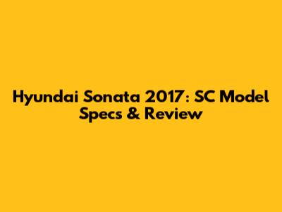 Hyundai Sonata 2017: SC Model Specs & Review