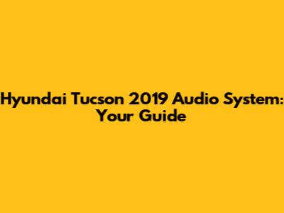 Hyundai Tucson 2019 Audio System: Your Guide