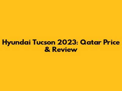 Hyundai Tucson 2023: Qatar Price & Review
