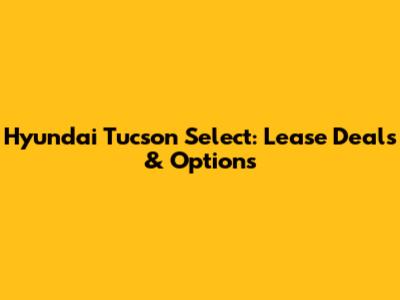 Hyundai Tucson Select: Lease Deals & Options