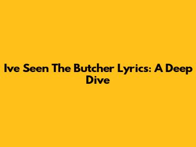 I've Seen The Butcher Lyrics: A Deep Dive