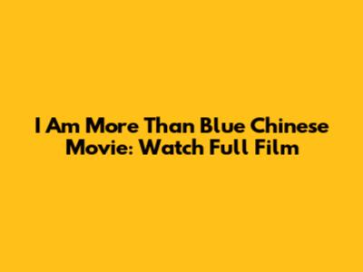 I Am More Than Blue Chinese Movie: Watch Full Film