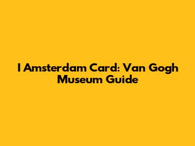 I Amsterdam Card: Van Gogh Museum Guide