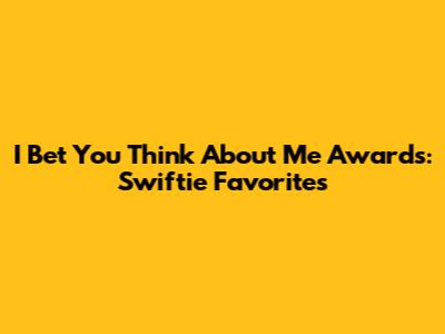 I Bet You Think About Me Awards: Swiftie Favorites