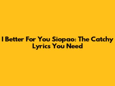 I Better For You Siopao: The Catchy Lyrics You Need