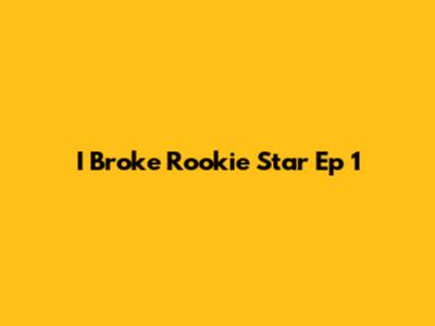 I Broke Rookie Star Ep 1