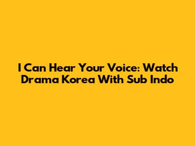 I Can Hear Your Voice: Watch Drama Korea With Sub Indo