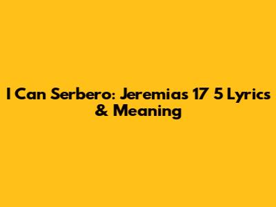 I Can Serbero: Jeremias 17 5 Lyrics & Meaning