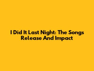 I Did It Last Night: The Song's Release And Impact