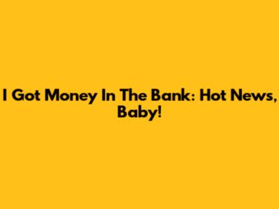 I Got Money In The Bank: Hot News, Baby!