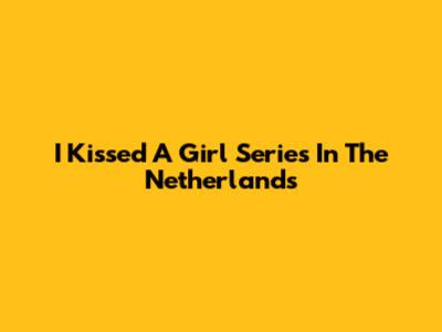 I Kissed A Girl Series In The Netherlands