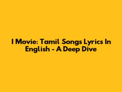 I Movie: Tamil Songs Lyrics In English - A Deep Dive