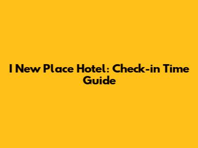 I New Place Hotel: Check-in Time Guide