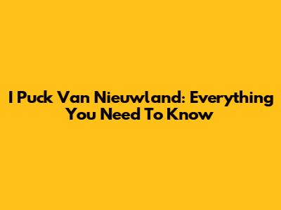 I Puck Van Nieuwland: Everything You Need To Know