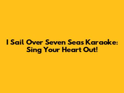 I Sail Over Seven Seas Karaoke: Sing Your Heart Out!