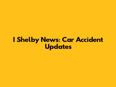 I Shelby News: Car Accident Updates