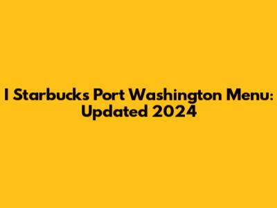 I Starbucks Port Washington Menu: Updated 2024