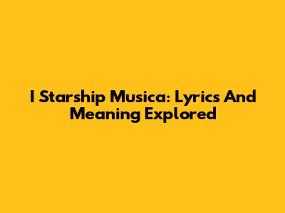 I Starship Musica: Lyrics And Meaning Explored