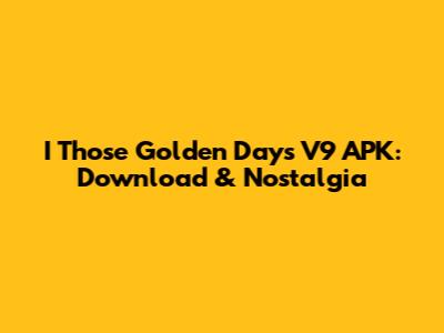 I Those Golden Days V9 APK: Download & Nostalgia
