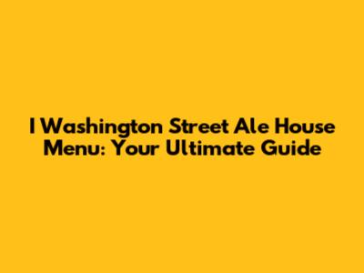 I Washington Street Ale House Menu: Your Ultimate Guide