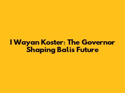 I Wayan Koster: The Governor Shaping Bali's Future