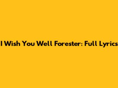 I Wish You Well Forester: Full Lyrics
