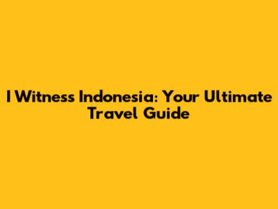I Witness Indonesia: Your Ultimate Travel Guide