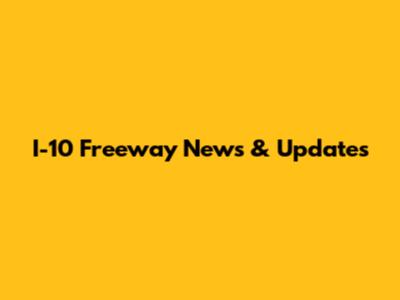 I-10 Freeway News & Updates