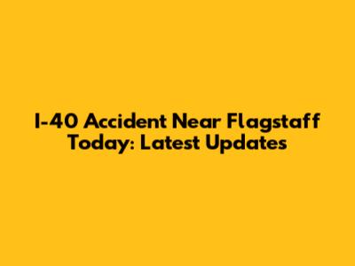 I-40 Accident Near Flagstaff Today: Latest Updates