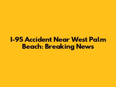 I-95 Accident Near West Palm Beach: Breaking News