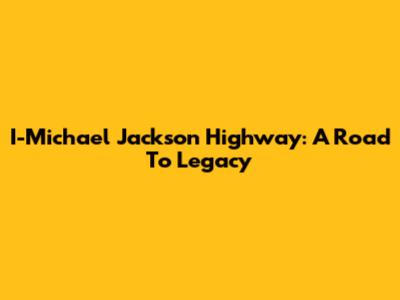 I-Michael Jackson Highway: A Road To Legacy
