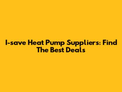 I-save Heat Pump Suppliers: Find The Best Deals