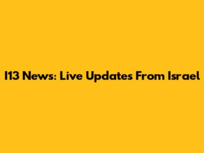 I13 News: Live Updates From Israel