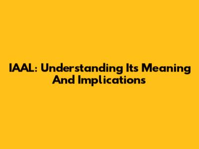 IAAL: Understanding Its Meaning And Implications