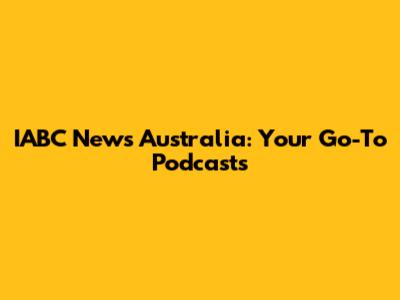 IABC News Australia: Your Go-To Podcasts