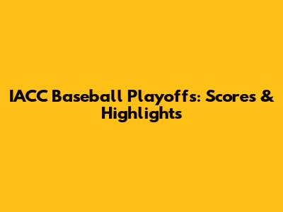 IACC Baseball Playoffs: Scores & Highlights