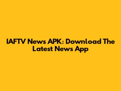IAFTV News APK: Download The Latest News App